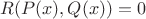 $R(P(x),Q(x))=0$