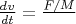 $\frac{dv}{dt}=\frac{F/M}$