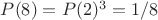 $P(8)=P(2)^3=1/8$