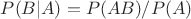 $P(B|A)=P(AB)/P(A)$