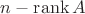$n - \mathrm{rank}\, A$
