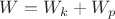 $W = W_k + W_p$