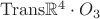 $\mathrm{Trans }\mathbb R^4\cdot O_3$