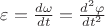 $\varepsilon = \frac {d\omega}{dt}= \frac {d^2\varphi}{dt^2}$
