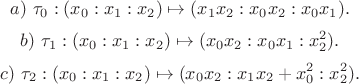 $$
a)\ \tau_0 : (x_0 : x_1 : x_2) \mapsto (x_1 x_2 : x_0 x_2 : x_0 x_1).
$$
$$ 
b)\ \tau_1 : (x_0 : x_1 : x_2) \mapsto (x_0 x_2 : x_0 x_1 : x_2^2). 
$$
$$
c)\ \tau_2 : (x_0 : x_1 : x_2) \mapsto (x_0 x_2 : x_1 x_2 + x_0^2 : x_2^2).
$$