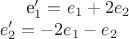 e_1' = e_1 + 2e_2 \\
e_2' = -2e_1-e_2\\