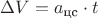 $\Delta V = a_{\text{цс}} \cdot t$