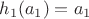 $h_1(a_1) = a_1$