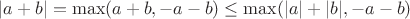 $$
|a+b| = \max(a+b,-a-b)\leq \max(|a|+|b|,-a-b)
$$