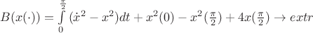 $\[B(x( \cdot )) = \int\limits_0^{\frac{\pi }{2}} {({{\dot x}^2} - {x^2})dt + {x^2}(0) - {x^2}(} \frac{\pi }{2}) + 4x(\frac{\pi }{2}) \to extr\]$