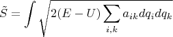 $$\[\tilde S = \int {\sqrt {2(E - U)\sum\limits_{i,k} {{a_{ik}}d{q_i}d{q_k}} } } \]$$