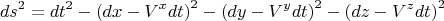 $$
ds^2 = dt^2 - \left( dx - V^x dt \right)^2 - \left( dy - V^y dt \right)^2  - \left( dz - V^z dt \right)^2
$$