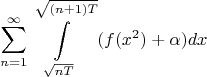 $$ \sum\limits_{n=1}^{\infty} \int\limits_{\sqrt{nT}}^{\sqrt{(n+1)T}}{(f(x^2)+\alpha)}dx$$