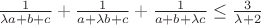$\frac{{1 }}{{\lambda a + b + c }} + \frac{{1 }}{{a + \lambda b + c }} + \frac{{1 }}{{a + b + \lambda c }} \le \frac{3}{{\lambda  + 2}}$
