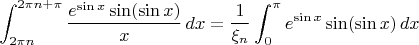 $\displaystyle\int_{2\pi n}^{2\pi n+\pi}{e^{\sin x}\sin(\sin x)\over x}\,dx={1\over\xi_n}\int_0^{\pi}{e^{\sin x}\sin(\sin x)\overx}\,dx$
