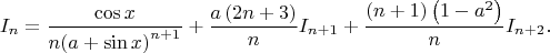 $${I_n} = \frac{{\cos x}}
{{n{{\left( {a + \sin x} \right)}^{n + 1}}}} + \frac{{a\left( {2n + 3} \right)}}
{n}{I_{n + 1}} + \frac{{\left( {n + 1} \right)\left( {1 - {a^2}} \right)}}
{n}{I_{n + 2}}.$$