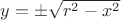 $y=\pm\sqrt{r^2-x^2}$