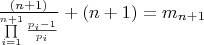 $\[\frac{{\left( {n + 1} \right)}}{{\prod\limits_{i = 1}^{n + 1} {\frac{{{p_i} - 1}}{{{p_i}}}} }} + \left( {n + 1} \right) = {m_{n + 1}}\]$