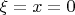 $\xi=x=0$