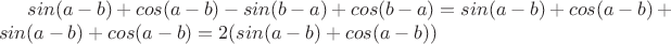 $sin(a-b)+cos(a-b)-sin(b-a)+cos(b-a)=sin(a-b)+cos(a-b)+sin(a-b)+cos(a-b)=2(sin(a-b)+cos(a-b))$