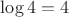 $\log 4 = 4$ $\log 4 = 4$
