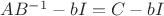 $AB^{-1}-bI=C-bI$