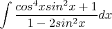 $$\int \frac{cos^4 x sin^2 x+1}{1-2sin^2 x}dx$$
