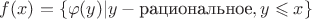 $f(x)=\{\varphi (y)|y-\text{рациональное}, y\leqslant x\}$