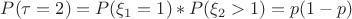 $P(\tau = 2) =  P(\xi_1 = 1) * P(\xi_2 >1) =p(1-p)$