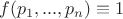 $f(p_1,...,p_n)\equiv 1$