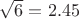 $\sqrt{6}=2.45$