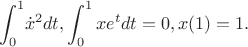 $$
\int_0^1 \! \dot x ^2dt ,\int_0^1xe^t dt=0 , x(1)=1.
$$ $$
\int_0^1 \! \dot x ^2dt ,\int_0^1xe^t dt=0 , x(1)=1.
$$