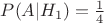 $P(A|H_{1}) = \frac{1}{4}$