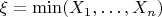 $\xi = \min (X_1, \ldots, X_n)$