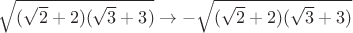 $\sqrt{(\sqrt2+2)(\sqrt3+3)}\to -\sqrt{(\sqrt2+2)(\sqrt3+3)}$