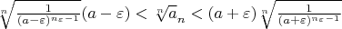 $\sqrt[n] {\frac{1}{(a-\varepsilon)^{n_{\varepsilon}-1}}}(a-\varepsilon) < \sqrt[n] a_{n} <(a+\varepsilon) \sqrt[n] {\frac{1}{(a+\varepsilon)^{n_{\varepsilon}-1}}}$