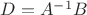 $D=A^{-1}B$