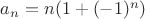 $a_n=n(1+(-1)^n)$