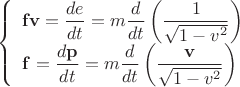 $$\left\{\begin{array}{l}
\displaystyle \mathbf{fv}=\frac{de}{dt}=m\frac{d}{dt}\left(\frac{1}{\sqrt{1-v^2}}\right) \\
\displaystyle \mathbf{f}=\frac{d\mathbf{p}}{dt}=m\frac{d}{dt}\left(\frac{\mathbf{v}}{\sqrt{1-v^2}}\right)
\end{array}\right.$$ $$\left\{\begin{array}{l}
\displaystyle \mathbf{fv}=\frac{de}{dt}=m\frac{d}{dt}\left(\frac{1}{\sqrt{1-v^2}}\right) \\
\displaystyle \mathbf{f}=\frac{d\mathbf{p}}{dt}=m\frac{d}{dt}\left(\frac{\mathbf{v}}{\sqrt{1-v^2}}\right)
\end{array}\right.$$