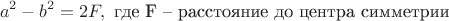 $$a^2-b^2 =2F,\text{ где F – расстояние до центра симметрии}$$ $$a^2-b^2 =2F,\text{ где F – расстояние до центра симметрии}$$