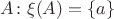 $A\colon \xi(A) = \{a\}$