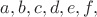 $a, b, c, d, e, f,$