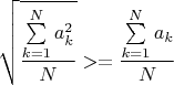 $$\sqrt\frac{\sum\limits^N_{k=1} a_k^2}{N}>=\frac{\sum\limits^N_{k=1} a_k}{N}$$