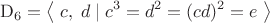 $$\mathrm{D}_6=\left\langle\;c,\;d\;|\;c^3=d^2=(cd)^2=e\;\right\rangle$$ $$\mathrm{D}_6=\left\langle\;c,\;d\;|\;c^3=d^2=(cd)^2=e\;\right\rangle$$