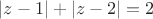 $|z-1|+|z-2|=2$