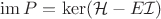 $\operatorname{im} P = \ker (\mathcal H - E \mathcal I)$