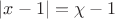 $\left\lvert x-1\right\rvert=\chi-1$