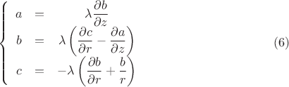 $$\left\{ {\begin{array}{*{20}c}   {a &=& \lambda \dfrac{{\partial b}}{{\partial z}}}  \\   {b &=& \lambda \left( {\dfrac{{\partial c}}{{\partial r}} - \dfrac{{\partial a}}{{\partial z}}} \right)}  \\   {c &=&  - \lambda \left( {\dfrac{{\partial b}}{{\partial r}} + \dfrac{b}{r}} \right)}  \\  \end{array} } \right. \eqno(6)$$
