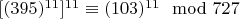 $[(395) ^ {11}] ^ {11}\equiv (103) ^ {11}\mod 727 $
