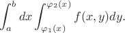 $$\int_a^bdx\int_{\varphi_1(x)}^{\varphi_2(x)}f(x,y)dy.$$